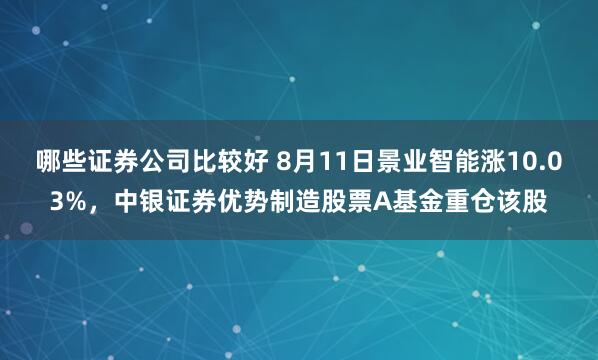 哪些证券公司比较好 8月11日景业智能涨10.03%，中银证券优势制造股票A基金重仓该股