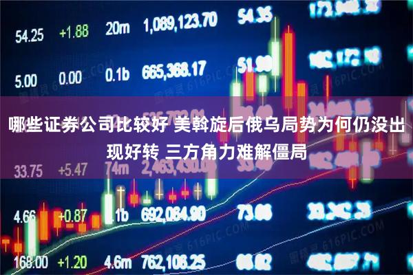 哪些证券公司比较好 美斡旋后俄乌局势为何仍没出现好转 三方角力难解僵局
