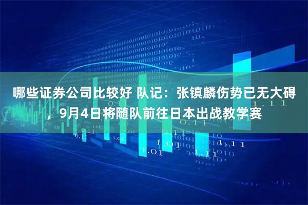 哪些证券公司比较好 队记：张镇麟伤势已无大碍，9月4日将随队前往日本出战教学赛