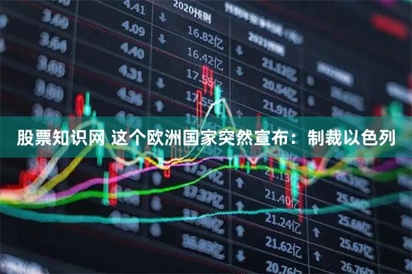 股票知识网 这个欧洲国家突然宣布：制裁以色列