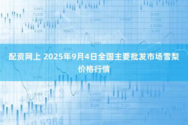 配资网上 2025年9月4日全国主要批发市场雪梨价格行情
