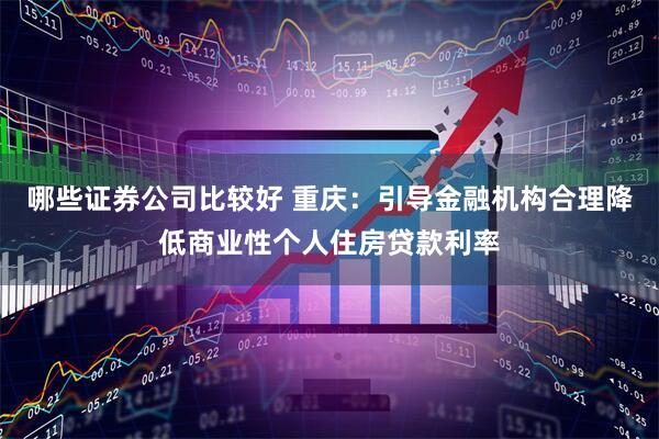 哪些证券公司比较好 重庆：引导金融机构合理降低商业性个人住房贷款利率