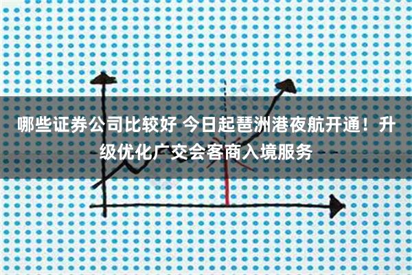 哪些证券公司比较好 今日起琶洲港夜航开通！升级优化广交会客商入境服务