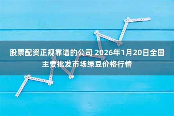 股票配资正规靠谱的公司 2026年1月20日全国主要批发市场绿豆价格行情