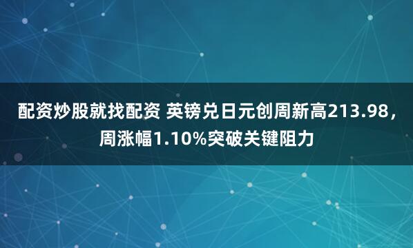 配资炒股就找配资 英镑兑日元创周新高213.98，周涨幅1.10%突破关键阻力