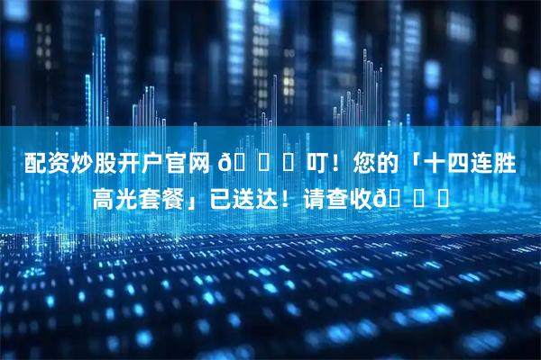 配资炒股开户官网 🎉叮！您的「十四连胜高光套餐」已送达！请查收👉