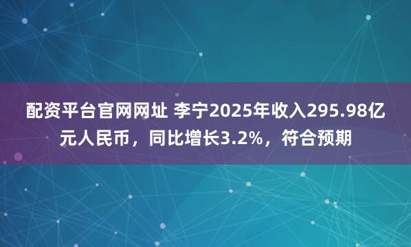 配资平台官网网址 李宁2025年收入295.98亿元人民币，同比增长3.2%，符合预期