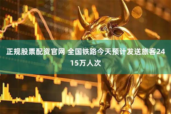 正规股票配资官网 全国铁路今天预计发送旅客2415万人次