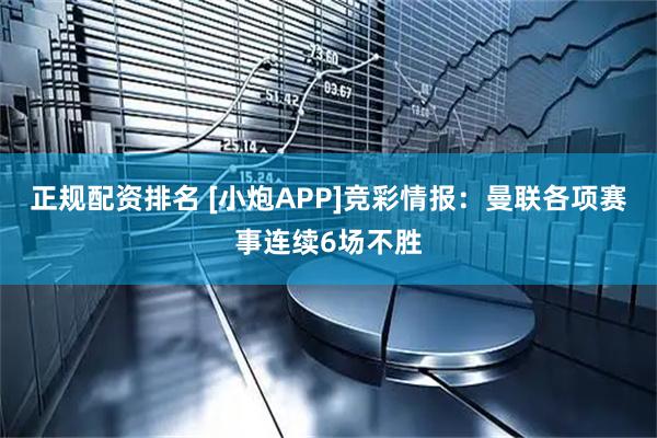 正规配资排名 [小炮APP]竞彩情报：曼联各项赛事连续6场不胜