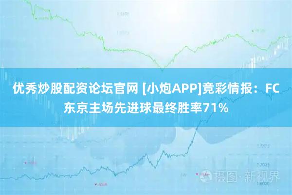 优秀炒股配资论坛官网 [小炮APP]竞彩情报：FC东京主场先进球最终胜率71%